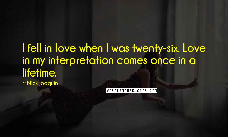 Nick Joaquin Quotes: I fell in love when I was twenty-six. Love in my interpretation comes once in a lifetime.