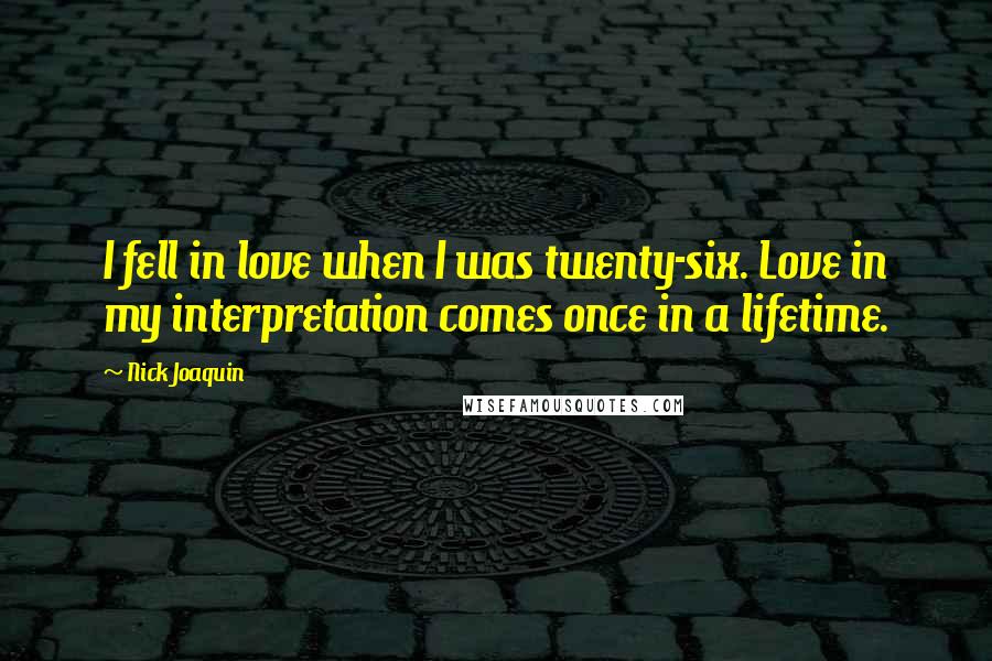 Nick Joaquin Quotes: I fell in love when I was twenty-six. Love in my interpretation comes once in a lifetime.