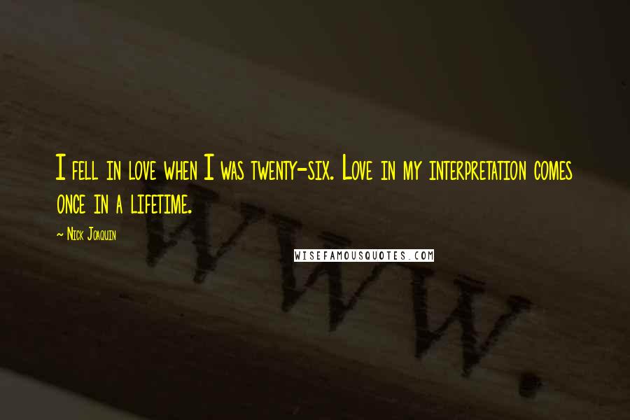 Nick Joaquin Quotes: I fell in love when I was twenty-six. Love in my interpretation comes once in a lifetime.