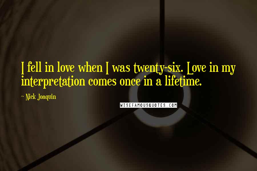 Nick Joaquin Quotes: I fell in love when I was twenty-six. Love in my interpretation comes once in a lifetime.