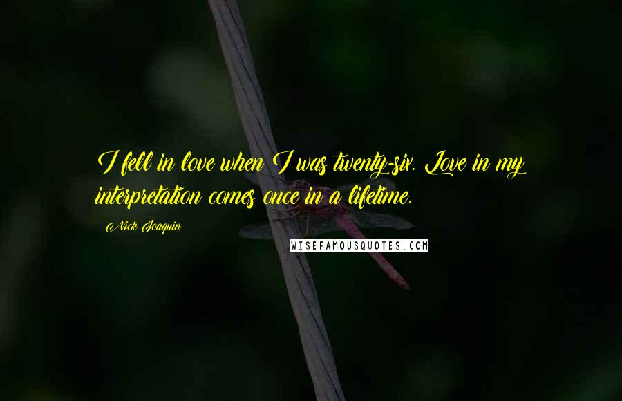 Nick Joaquin Quotes: I fell in love when I was twenty-six. Love in my interpretation comes once in a lifetime.