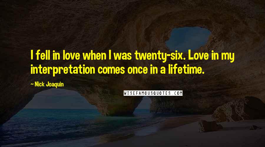 Nick Joaquin Quotes: I fell in love when I was twenty-six. Love in my interpretation comes once in a lifetime.