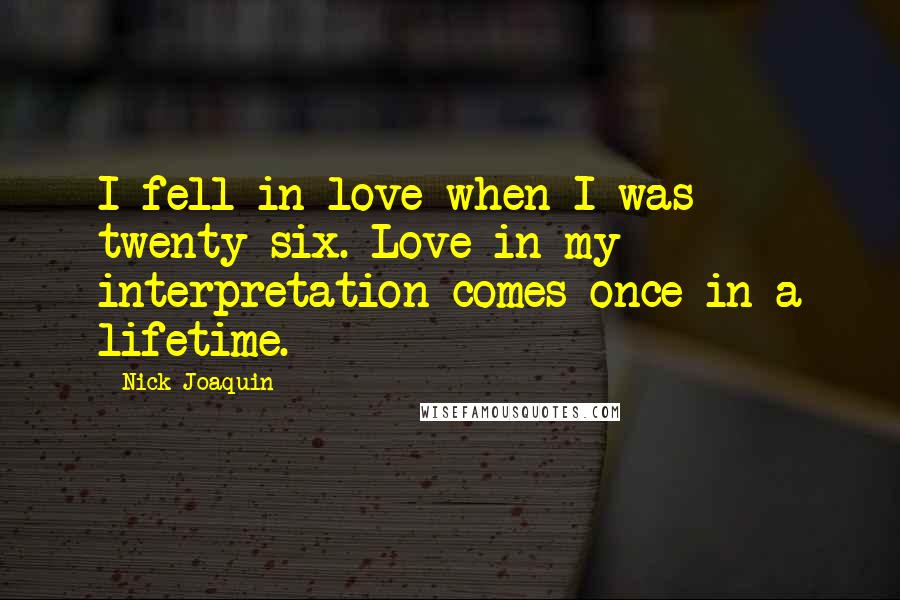 Nick Joaquin Quotes: I fell in love when I was twenty-six. Love in my interpretation comes once in a lifetime.