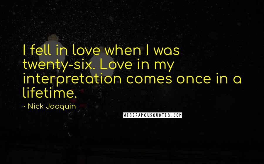 Nick Joaquin Quotes: I fell in love when I was twenty-six. Love in my interpretation comes once in a lifetime.