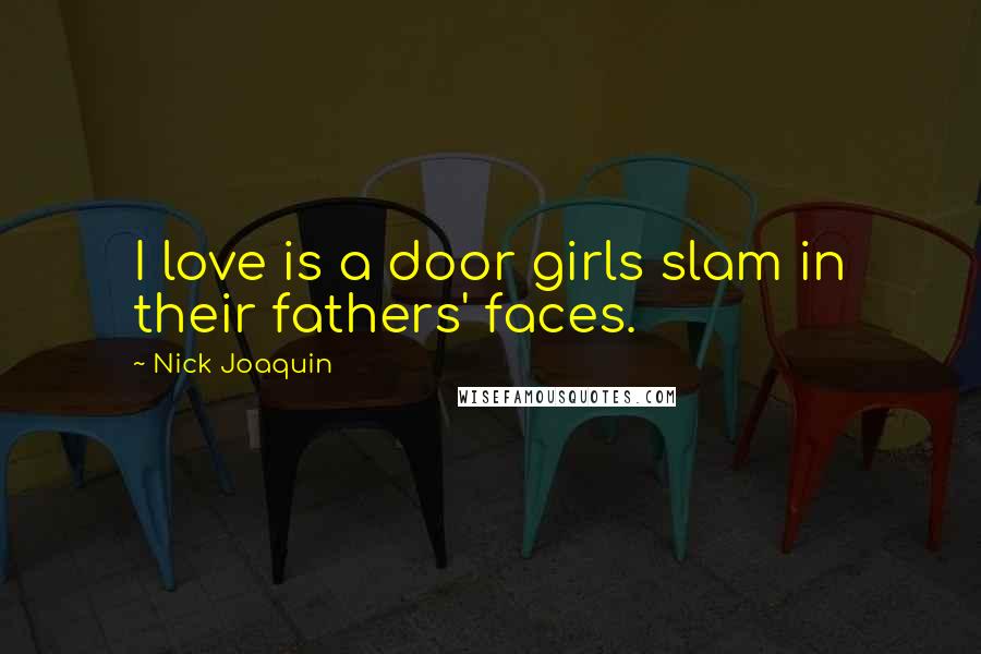 Nick Joaquin Quotes: I love is a door girls slam in their fathers' faces.