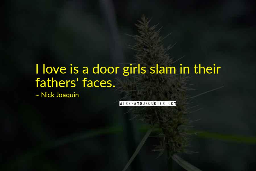 Nick Joaquin Quotes: I love is a door girls slam in their fathers' faces.