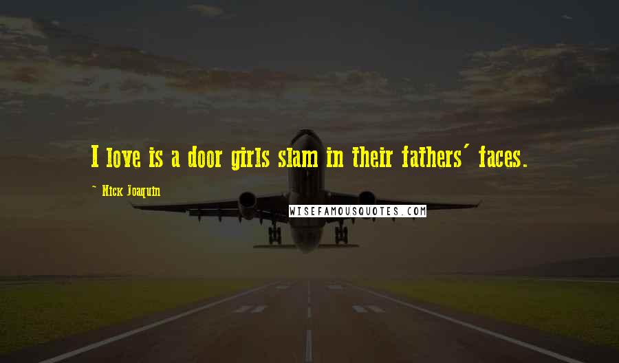 Nick Joaquin Quotes: I love is a door girls slam in their fathers' faces.