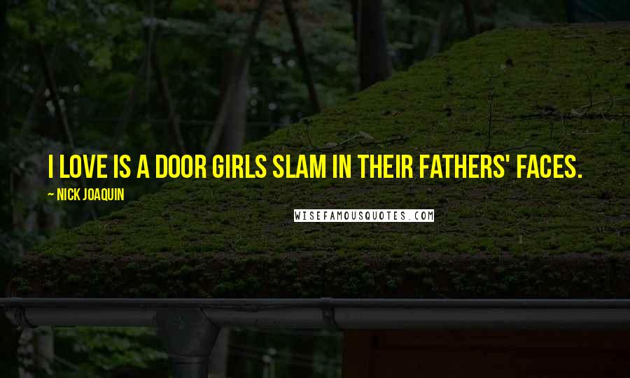 Nick Joaquin Quotes: I love is a door girls slam in their fathers' faces.