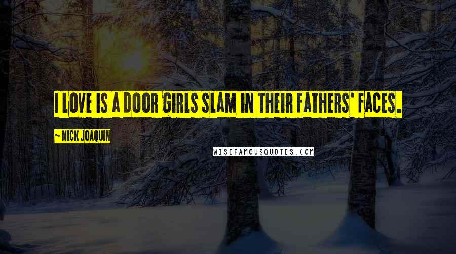 Nick Joaquin Quotes: I love is a door girls slam in their fathers' faces.