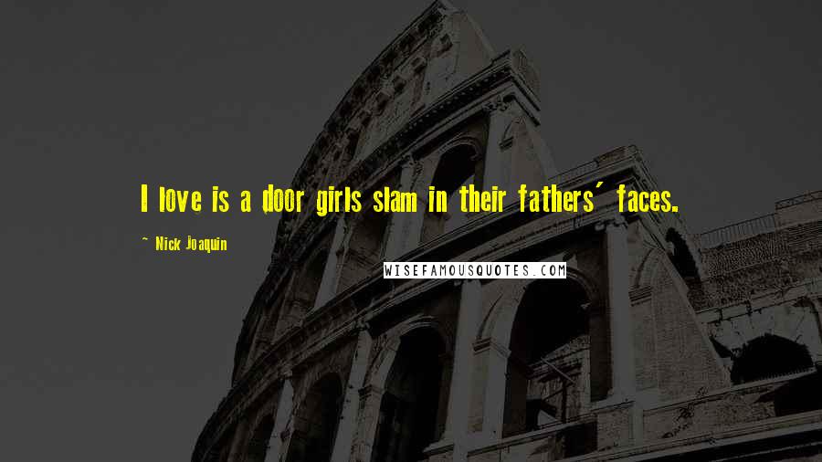 Nick Joaquin Quotes: I love is a door girls slam in their fathers' faces.