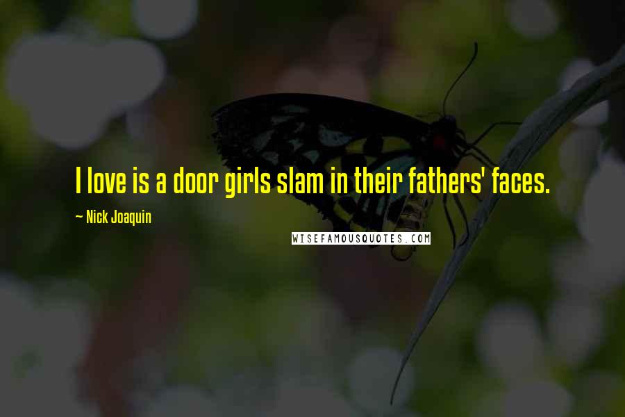 Nick Joaquin Quotes: I love is a door girls slam in their fathers' faces.