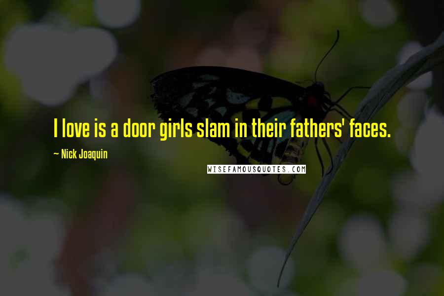 Nick Joaquin Quotes: I love is a door girls slam in their fathers' faces.