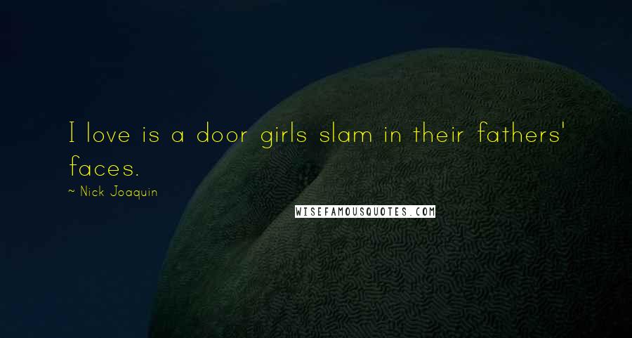 Nick Joaquin Quotes: I love is a door girls slam in their fathers' faces.