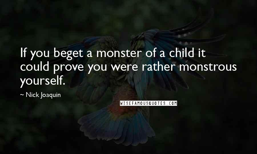 Nick Joaquin Quotes: If you beget a monster of a child it could prove you were rather monstrous yourself.