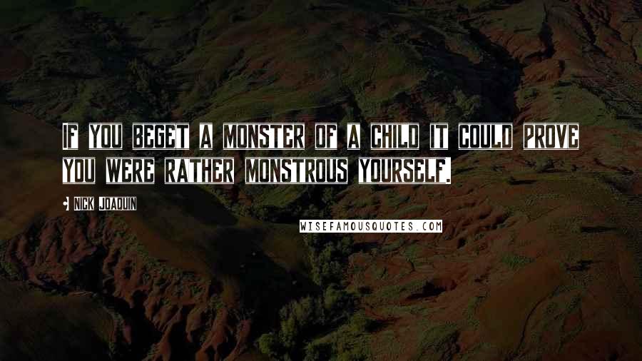 Nick Joaquin Quotes: If you beget a monster of a child it could prove you were rather monstrous yourself.