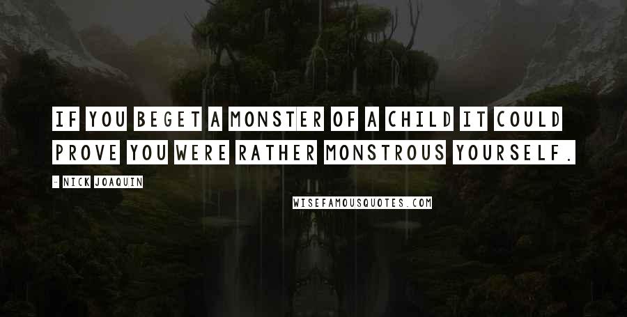 Nick Joaquin Quotes: If you beget a monster of a child it could prove you were rather monstrous yourself.