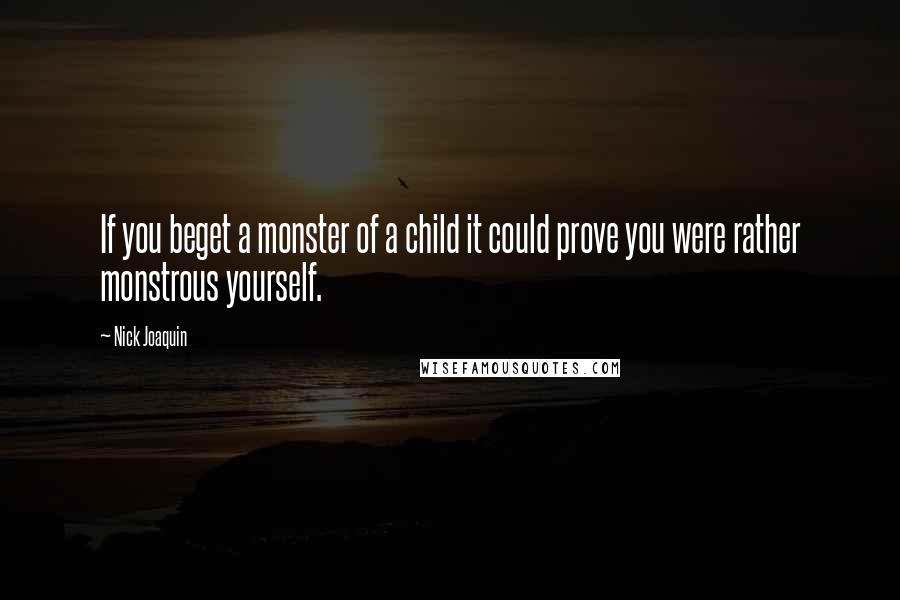 Nick Joaquin Quotes: If you beget a monster of a child it could prove you were rather monstrous yourself.