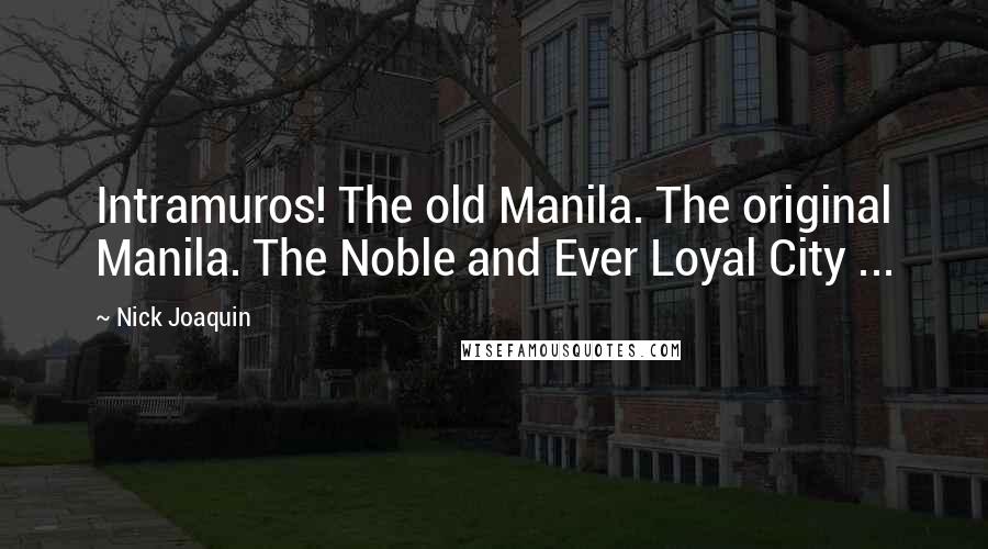 Nick Joaquin Quotes: Intramuros! The old Manila. The original Manila. The Noble and Ever Loyal City ...