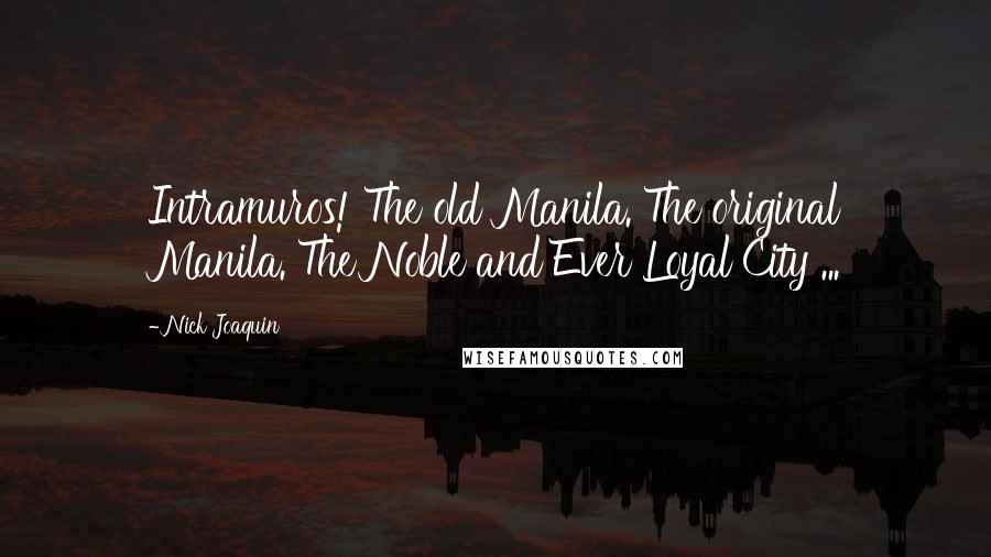 Nick Joaquin Quotes: Intramuros! The old Manila. The original Manila. The Noble and Ever Loyal City ...