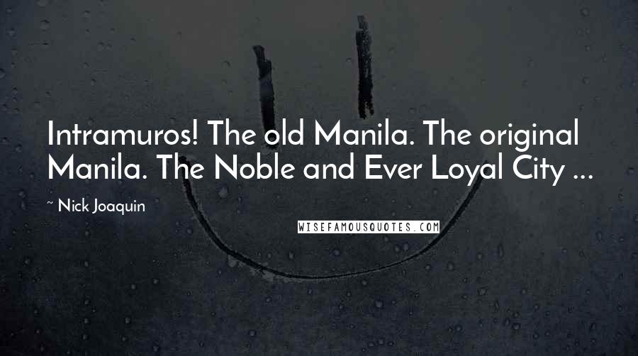 Nick Joaquin Quotes: Intramuros! The old Manila. The original Manila. The Noble and Ever Loyal City ...