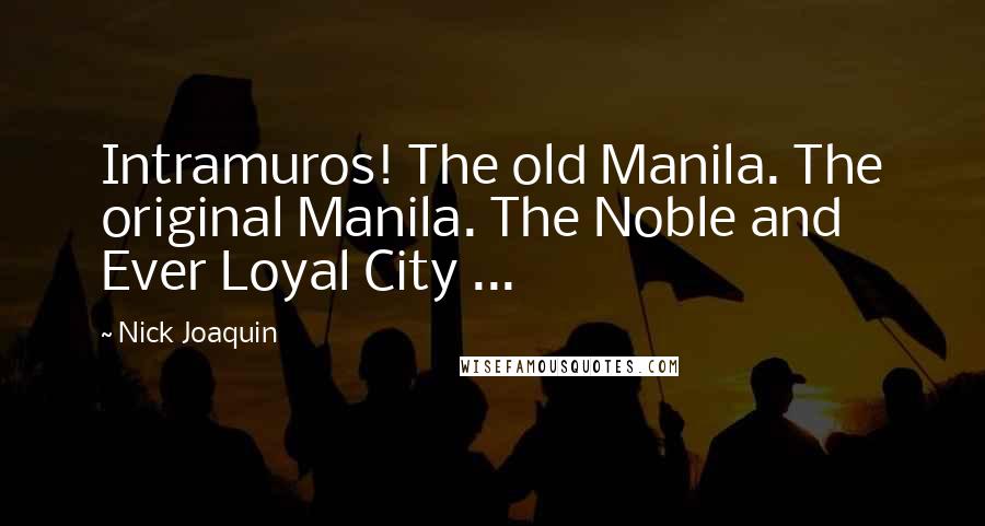 Nick Joaquin Quotes: Intramuros! The old Manila. The original Manila. The Noble and Ever Loyal City ...