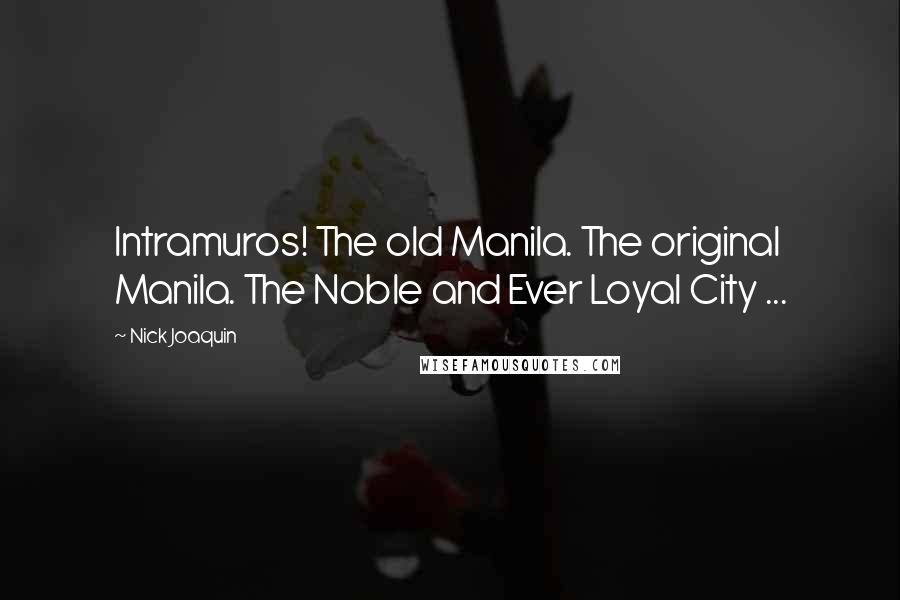 Nick Joaquin Quotes: Intramuros! The old Manila. The original Manila. The Noble and Ever Loyal City ...