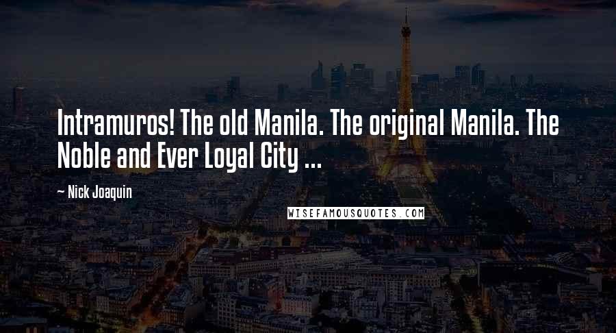 Nick Joaquin Quotes: Intramuros! The old Manila. The original Manila. The Noble and Ever Loyal City ...