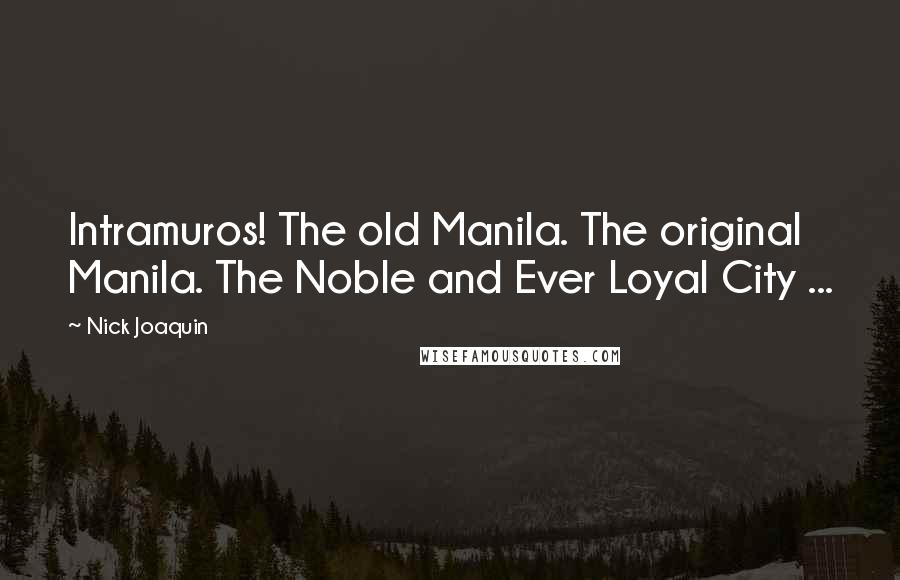 Nick Joaquin Quotes: Intramuros! The old Manila. The original Manila. The Noble and Ever Loyal City ...