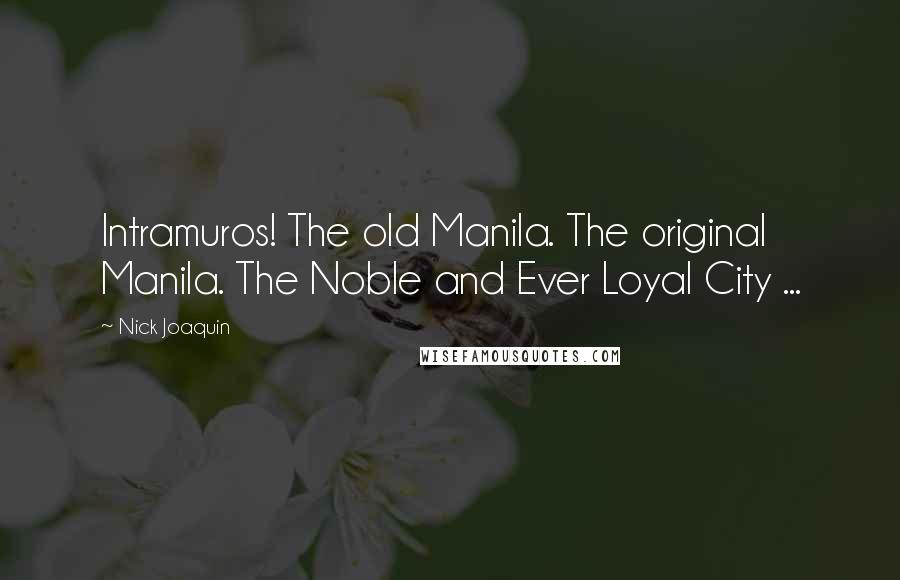 Nick Joaquin Quotes: Intramuros! The old Manila. The original Manila. The Noble and Ever Loyal City ...