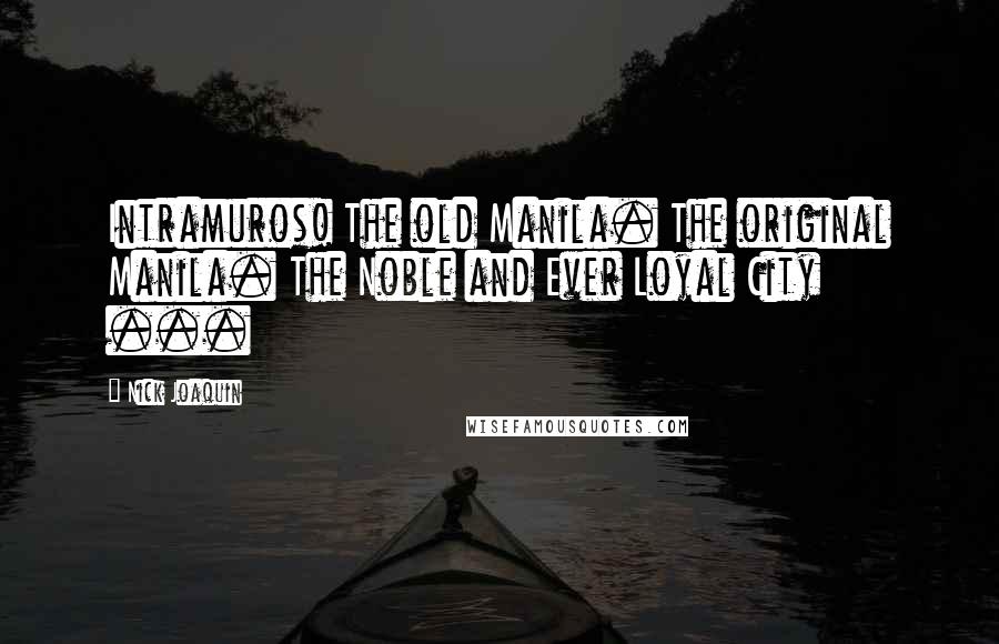 Nick Joaquin Quotes: Intramuros! The old Manila. The original Manila. The Noble and Ever Loyal City ...