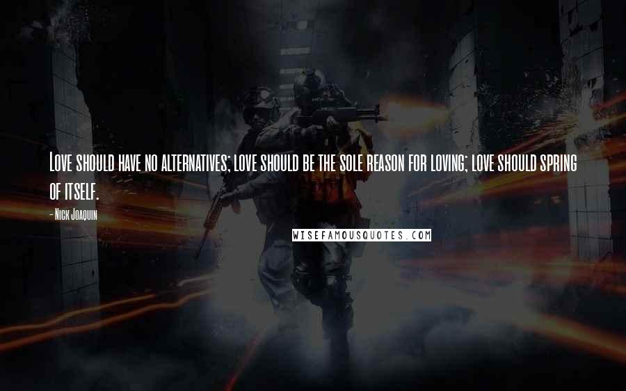 Nick Joaquin Quotes: Love should have no alternatives; love should be the sole reason for loving; love should spring of itself.