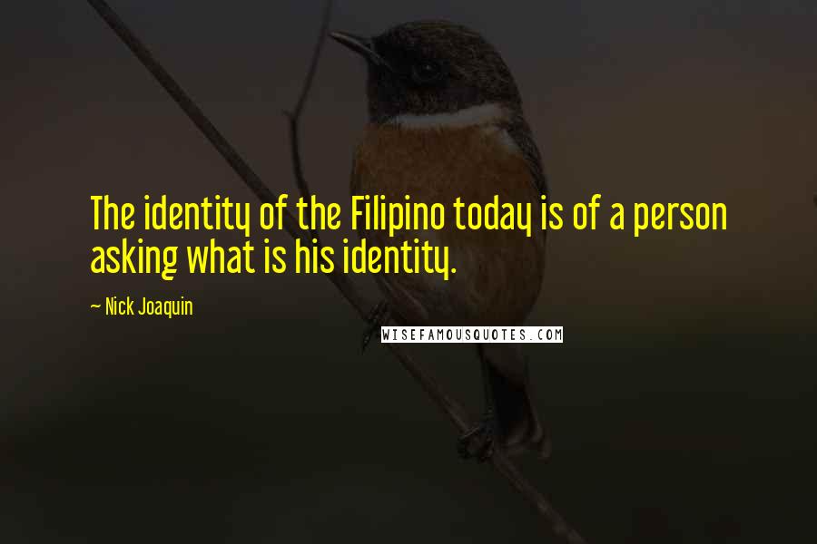 Nick Joaquin Quotes: The identity of the Filipino today is of a person asking what is his identity.