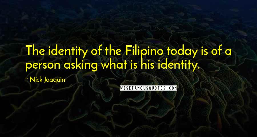 Nick Joaquin Quotes: The identity of the Filipino today is of a person asking what is his identity.