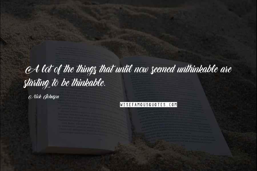 Nick Johnson Quotes: A lot of the things that until now seemed unthinkable are starting to be thinkable.