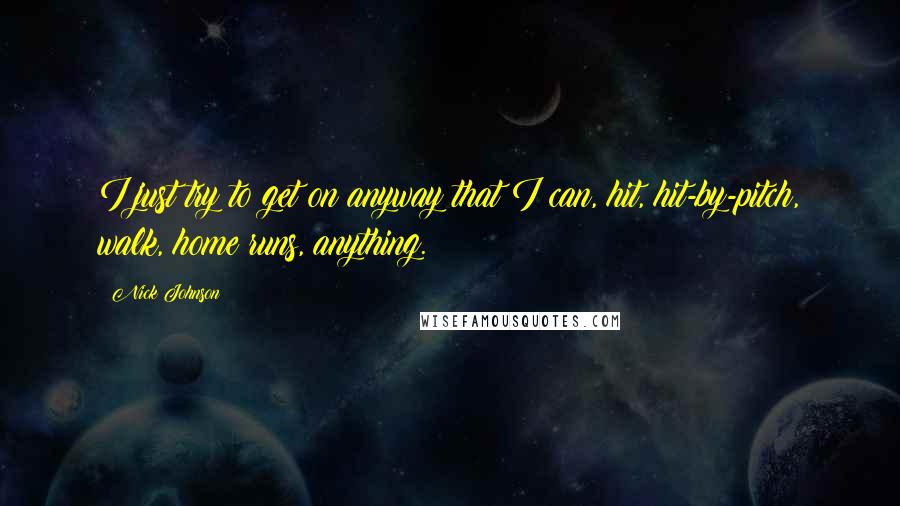 Nick Johnson Quotes: I just try to get on anyway that I can, hit, hit-by-pitch, walk, home runs, anything.