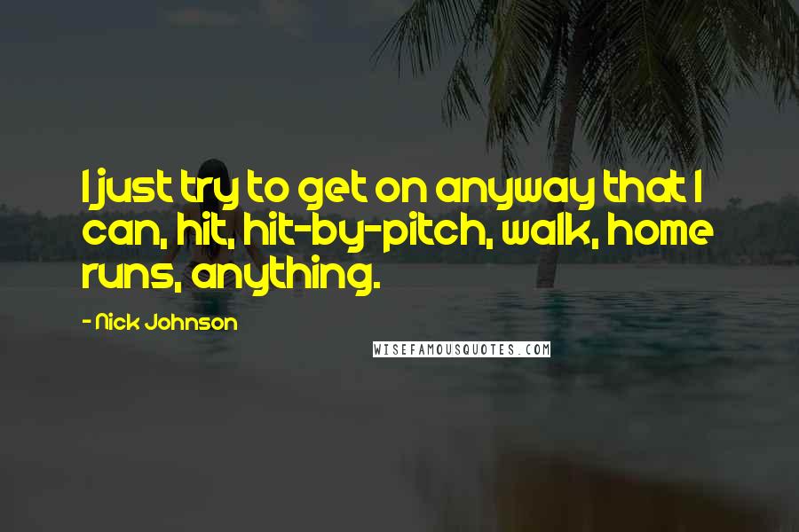 Nick Johnson Quotes: I just try to get on anyway that I can, hit, hit-by-pitch, walk, home runs, anything.