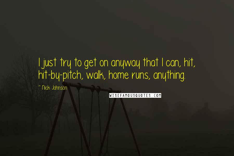 Nick Johnson Quotes: I just try to get on anyway that I can, hit, hit-by-pitch, walk, home runs, anything.