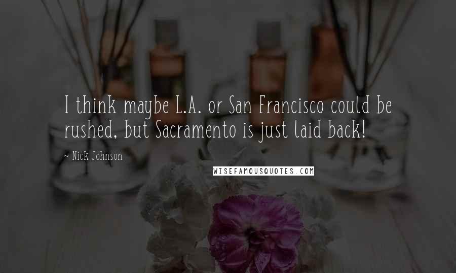 Nick Johnson Quotes: I think maybe L.A. or San Francisco could be rushed, but Sacramento is just laid back!