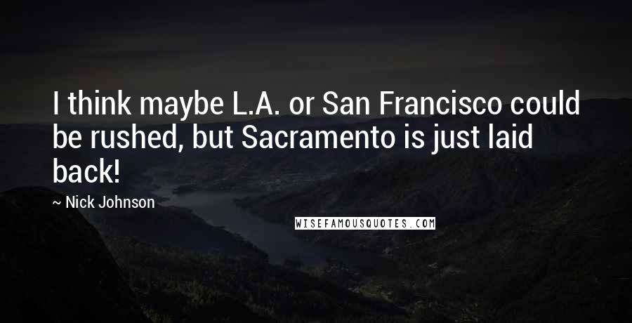 Nick Johnson Quotes: I think maybe L.A. or San Francisco could be rushed, but Sacramento is just laid back!