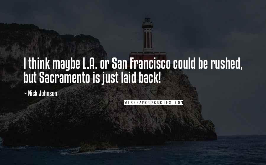 Nick Johnson Quotes: I think maybe L.A. or San Francisco could be rushed, but Sacramento is just laid back!