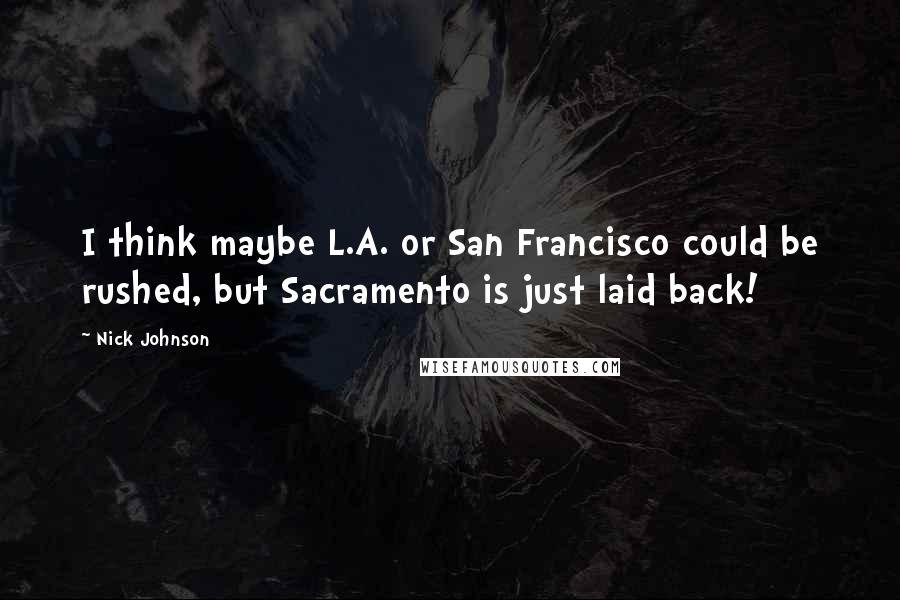 Nick Johnson Quotes: I think maybe L.A. or San Francisco could be rushed, but Sacramento is just laid back!