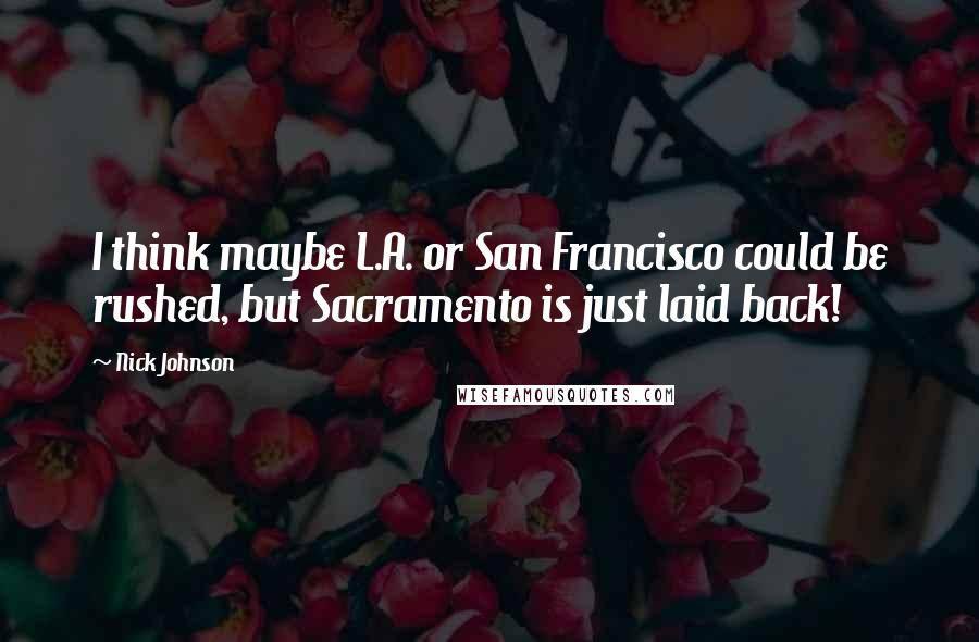 Nick Johnson Quotes: I think maybe L.A. or San Francisco could be rushed, but Sacramento is just laid back!