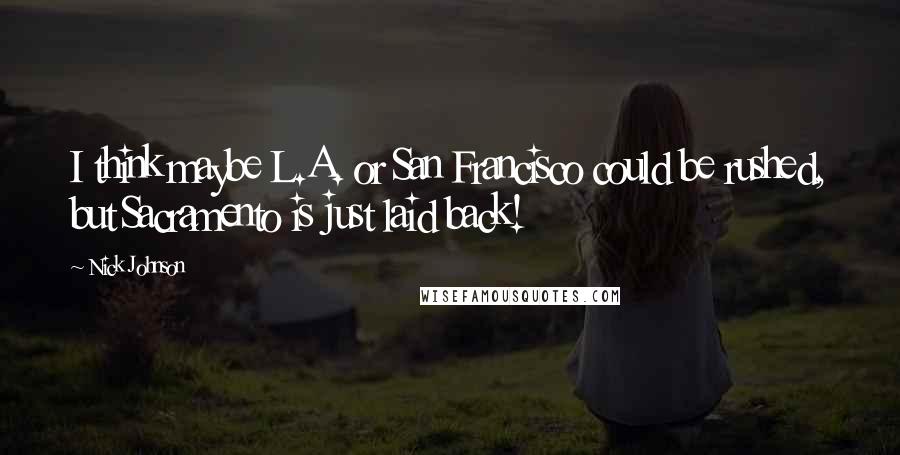 Nick Johnson Quotes: I think maybe L.A. or San Francisco could be rushed, but Sacramento is just laid back!