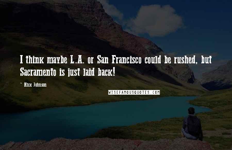 Nick Johnson Quotes: I think maybe L.A. or San Francisco could be rushed, but Sacramento is just laid back!