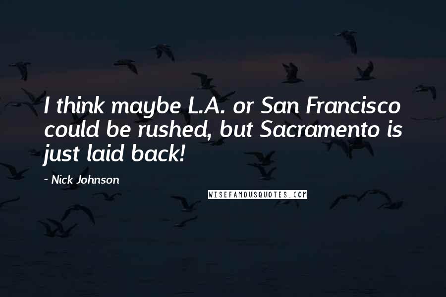 Nick Johnson Quotes: I think maybe L.A. or San Francisco could be rushed, but Sacramento is just laid back!