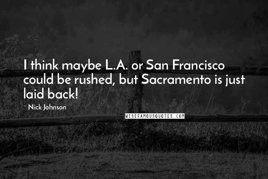 Nick Johnson Quotes: I think maybe L.A. or San Francisco could be rushed, but Sacramento is just laid back!