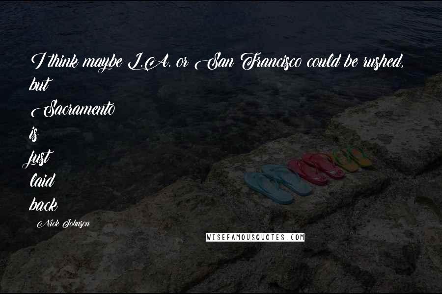 Nick Johnson Quotes: I think maybe L.A. or San Francisco could be rushed, but Sacramento is just laid back!