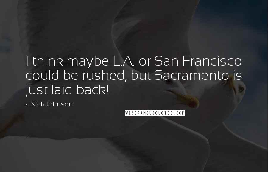 Nick Johnson Quotes: I think maybe L.A. or San Francisco could be rushed, but Sacramento is just laid back!