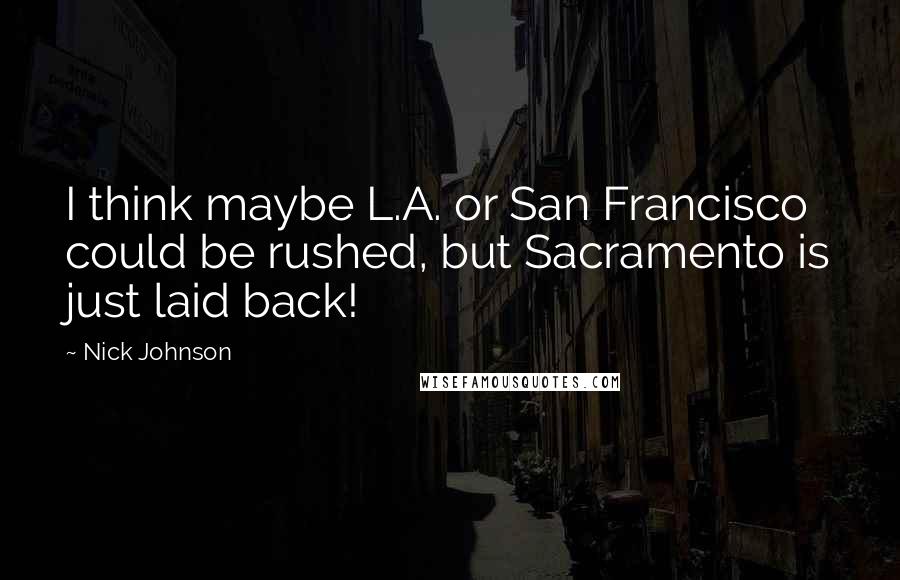 Nick Johnson Quotes: I think maybe L.A. or San Francisco could be rushed, but Sacramento is just laid back!