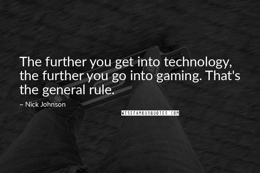 Nick Johnson Quotes: The further you get into technology, the further you go into gaming. That's the general rule.